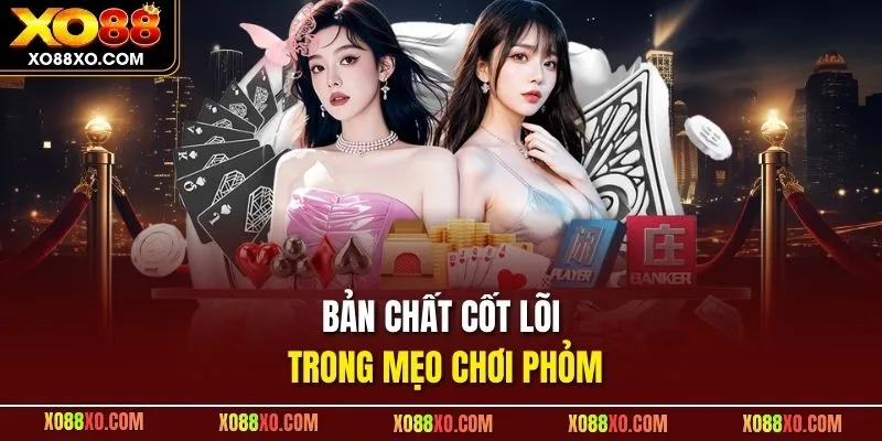 Bản chất cốt lõi trong mẹo chơi Phỏm