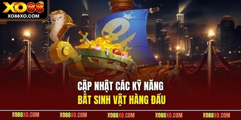 Cập nhật các kỹ năng bắt sinh vật hàng đầu