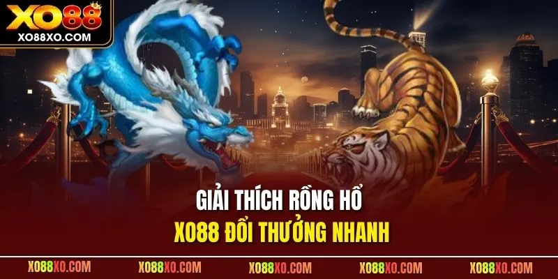 Giải thích Rồng Hổ XO88 đổi thưởng nhanh