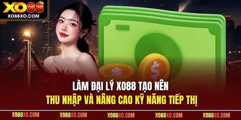 Làm đại lý XO88 tạo nên thu nhập và nâng cao kỹ năng tiếp thị