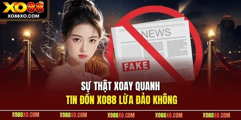 Sự thật xoay quanh tin đồn XO88 lừa đảo không