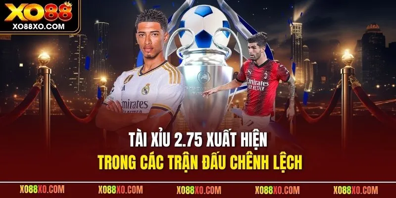 Tài xỉu 2.75 xuất hiện trong các trận đấu chênh lệch