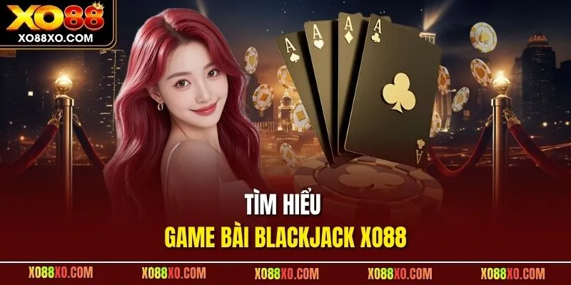 Tìm hiểu game bài Blackjack XO88