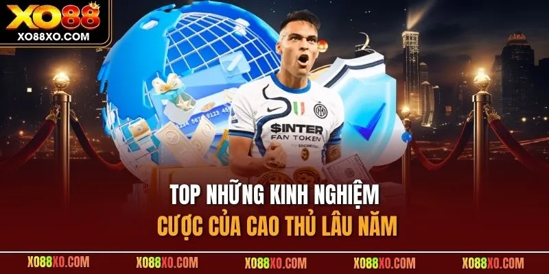 TOP những kinh nghiệm cược của cao thủ lâu năm